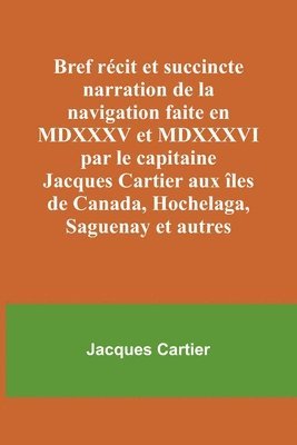 Jacques Cartier - Bref récit et succincte narration de la navigation faite en MDXXXV et MDXXXVI par le capitaine Jacques Cartier aux îles de Canada, Hochelaga, Saguenay et autres, Häftad