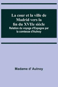 bokomslag La cour et la ville de Madrid vers la fin du XVIIe siecle; Relation du voyage d'Espagne par la comtesse d'Aulnoy