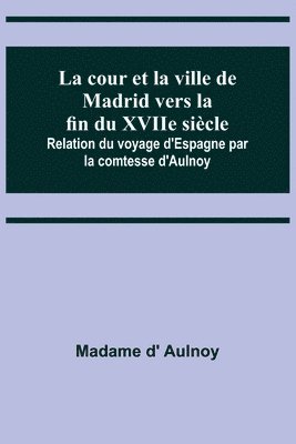 Madame D' Aulnoy, Madame d' Aulnoy - cour et la ville de Madrid vers la fin du XVIIe siècle; Relation du voyage d'Espagne par la comtesse d'Aulnoy, Häftad