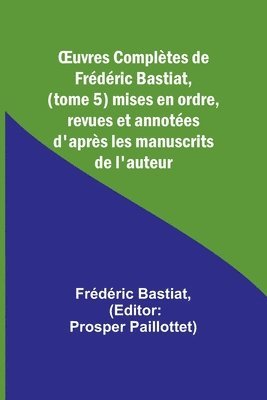 bokomslag OEuvres Compltes de Frdric Bastiat, (tome 5) mises en ordre, revues et annotes d'aprs les manuscrits de l'auteur