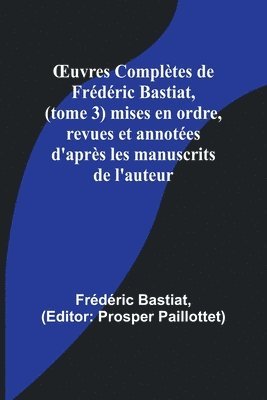 bokomslag OEuvres Completes de Frederic Bastiat, (tome 3) mises en ordre, revues et annotees d'apres les manuscrits de l'auteur