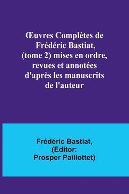 OEuvres Compltes de Frdric Bastiat, (tome 2) mises en ordre, revues et annotes d'aprs les manuscrits de l'auteur 1