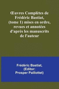 bokomslag OEuvres Completes de Frederic Bastiat, (tome 1) mises en ordre, revues et annotees d'apres les manuscrits de l'auteur