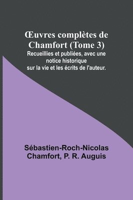 OEuvres completes de Chamfort (Tome 3); Recueillies et publiees, avec une notice historique sur la vie et les ecrits de l'auteur. 1
