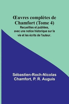 OEuvres completes de Chamfort (Tome 4); Recueillies et publiees, avec une notice historique sur la vie et les ecrits de l'auteur. 1