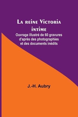 bokomslag La reine Victoria intime; Ouvrage illustr de 60 gravures d'aprs des photographies et des documents indits