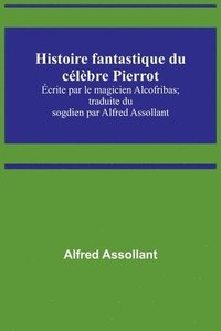 bokomslag Histoire fantastique du célèbre Pierrot; Écrite par le magicien Alcofribas; traduite du sogdien par Alfred Assollant