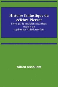 bokomslag Histoire fantastique du celebre Pierrot; Ecrite par le magicien Alcofribas; traduite du sogdien par Alfred Assollant