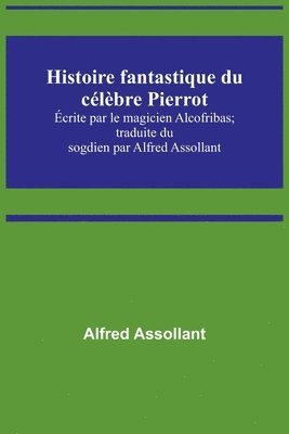 bokomslag Histoire fantastique du célèbre Pierrot; Écrite par le magicien Alcofribas; traduite du sogdien par Alfred Assollant