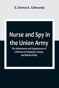 bokomslag Nurse and Spy in the Union Army; The Adventures and Experiences of a Woman in Hospitals, Camps, and Battle-Fields