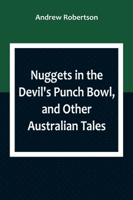 Nuggets in the Devil's Punch Bowl, and Other Australian Tales 1
