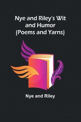 bokomslag Nye and Riley's Wit and Humor (Poems and Yarns)