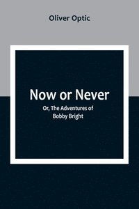 bokomslag Now or Never; Or, The Adventures of Bobby Bright