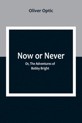 bokomslag Now or Never; Or, The Adventures of Bobby Bright