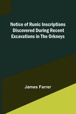 Notice of Runic Inscriptions Discovered during Recent Excavations in the Orkneys 1