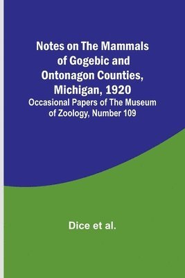 Dice Et Al, Dice et al., Dice Et Al. - Notes on the Mammals of Gogebic and Ontonagon Counties, Michigan, 1920; Occasional Papers of the Museum of Zoology, Number 109, Häftad
