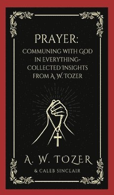 Prayer: Communing with God in Everything-Collected Insights from A. W. Tozer 1