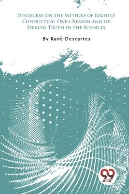 bokomslag Discourse on the Method of Rightly Conducting One's Reason and of Seeking Truth in the Sciences