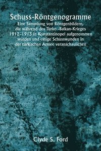 bokomslag Schuss-Rntgenogramme Eine Sammlung von Rntgenbildern, die whrend des Turko -Balkan-Krieges 1912-1913 in Konstantinopel aufgenommen wurden und einige Schusswunden in der trkischen Armee