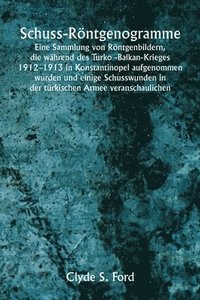 bokomslag Schuss-Röntgenogramme Eine Sammlung von Röntgenbildern, die während des Turko -Balkan-Krieges 1912-1913 in Konstantinopel aufgenommen wurden und einige Schusswunden in der türkischen Armee veransch...