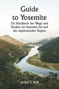 bokomslag Guide to Yosemite Ein Handbuch der Wege und Straßen im Yosemite-Tal und der angrenzenden Region