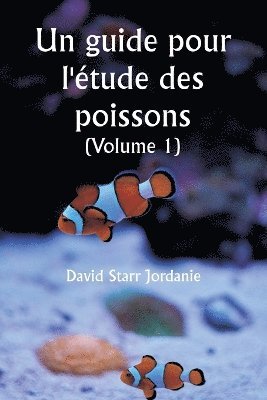 Un guide pour l'tude des poissons (Volume 1) 1