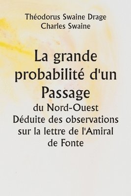 Théodorus Swaine Drage, Charles Swaine - grande probabilité d'un Passage du Nord-Ouest Déduite des observations sur la lettre de l'Amiral de Fonte, Häftad