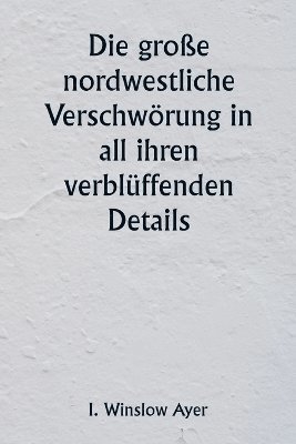 bokomslag große nordwestliche Verschwörung in all ihren verblüffenden Details
