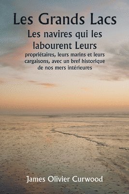 bokomslag Les Grands Lacs Les navires qui les labourent Leurs propritaires, leurs marins et leurs cargaisons, avec un bref historique de nos mers intrieures