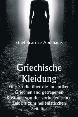 Griechische Kleidung Eine Studie über die im antiken Griechenland getragenen Kostüme von der vorhellenischen Zeit bis zum hellenistischen Zeitalter 1