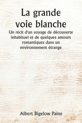 bokomslag La grande voie blanche Un rcit d'un voyage de dcouverte inhabituel et de quelques amours romantiques dans un environnement trange