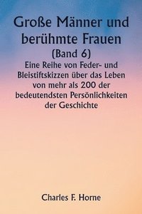 bokomslag Groe Mnner und berhmte Frauen (Band 6) Eine Reihe von Feder- und Bleistiftskizzen ber das Leben von mehr als 200 der bedeutendsten Persnlichkeiten der Geschichte