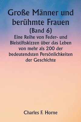 bokomslag Groe Mnner und berhmte Frauen (Band 6) Eine Reihe von Feder- und Bleistiftskizzen ber das Leben von mehr als 200 der bedeutendsten Persnlichkeiten der Geschichte