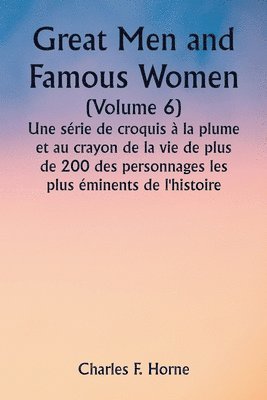 Great Men and Famous Women (Volume 6) Une srie de croquis  la plume et au crayon de la vie de plus de 200 des personnages les plus minents de l'histoire 1