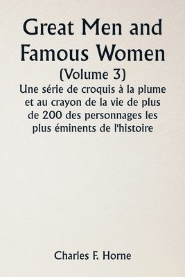 Great Men and Famous Women (Volume 3) Une série de croquis à la plume et au crayon de la vie de plus de 200 des personnages les plus éminents de l'histoire
