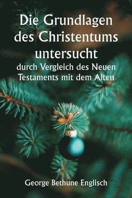 bokomslag Die Grundlagen des Christentums untersucht durch Vergleich des Neuen Testaments mit dem Alten