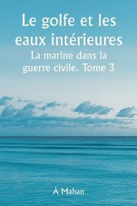 bokomslag golfe et les eaux intérieures La marine dans la guerre civile. Tome 3.