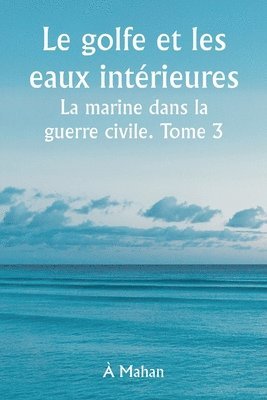 bokomslag golfe et les eaux intérieures La marine dans la guerre civile. Tome 3.