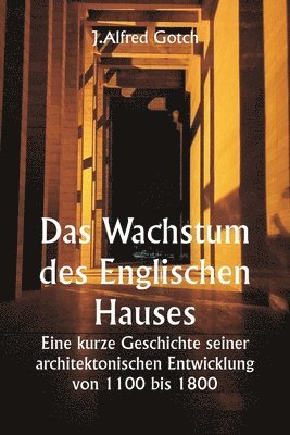 bokomslag Das Wachstum des Englischen Hauses Eine kurze Geschichte seiner architektonischen Entwicklung von 1100 bis 1800