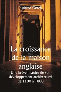 bokomslag La croissance de la maison anglaise Une brve histoire de son dveloppement architectural de 1100  1800