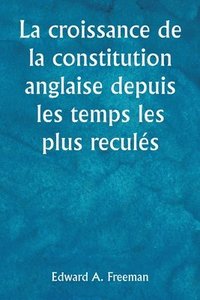 bokomslag La croissance de la constitution anglaise depuis les temps les plus reculs