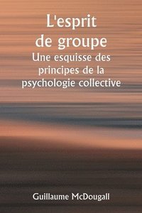 bokomslag L'esprit de groupe Une esquisse des principes de la psychologie collective; Avec quelques tentatives pour les appliquer  l'interprtation de la vie et du caractre nationaux