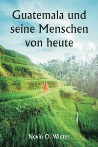 bokomslag Guatemala und seine Menschen von heute als Bericht über das Land, seine Geschichte und Entwicklung; die Menschen, ihre Bräuche und Eigenschaften; Hinzu kommen Kapitel über Britisch-Honduras und die...