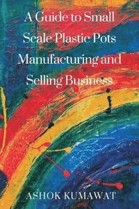 bokomslag A Guide to SmallScale Plastic Pots Manufacturing and Selling Business