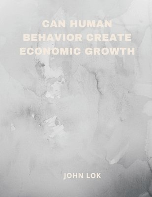 John Lok, JOHN LOK - Can Human Behavior Create Economic Growth, Häftad