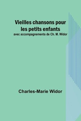 Vieilles chansons pour les petits enfants; avec accompagnements de Ch. M. Widor