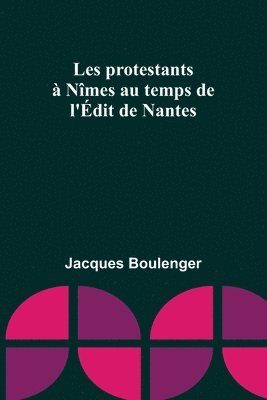 Jacques Boulenger - Les protestants à Nîmes au temps de l'Édit de Nantes, Häftad