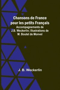 bokomslag Chansons de France pour les petits Francais; Accompagnements de J.B. Weckerlin; Illustrations de M. Boutet de Monvel