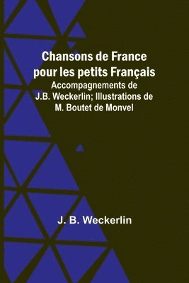 bokomslag Chansons de France pour les petits Franais; Accompagnements de J.B. Weckerlin; Illustrations de M. Boutet de Monvel