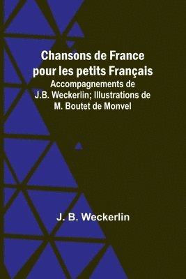 bokomslag Chansons de France pour les petits Français; Accompagnements de J.B. Weckerlin; Illustrations de M. Boutet de Monvel